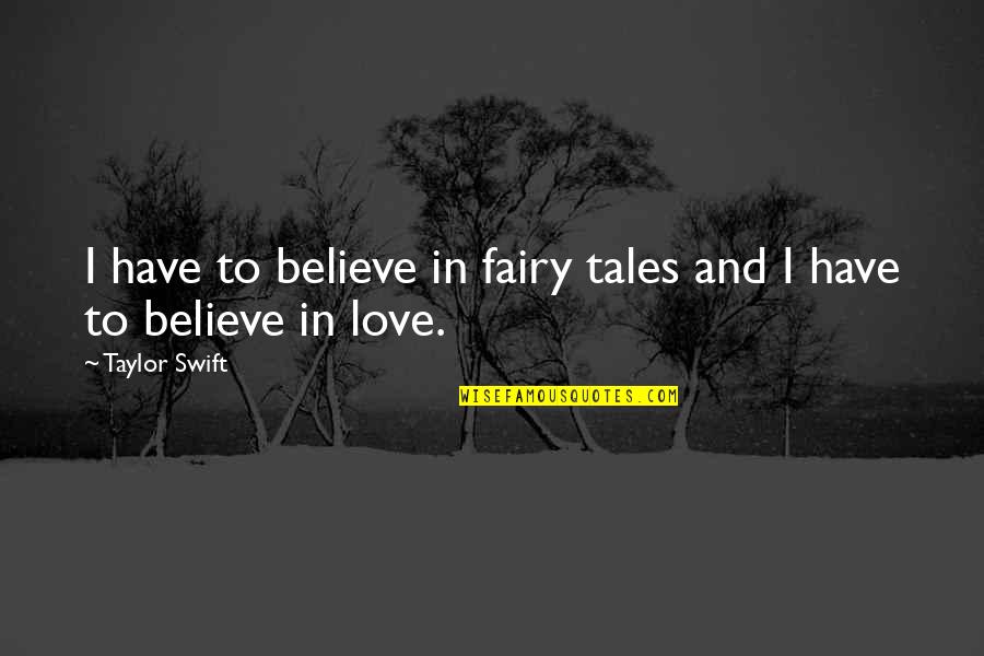 Fairy Tale Love Quotes By Taylor Swift: I have to believe in fairy tales and