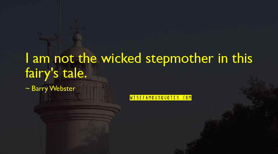 Fairy Tale Quotes By Barry Webster: I am not the wicked stepmother in this Fairy Tale Quotes By Barry Webster: I am not the wicked stepmother in this