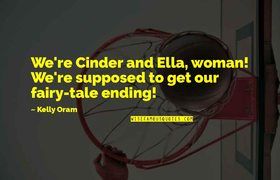 Fairy Tale Quotes By Kelly Oram: We're Cinder and Ella, woman! We're supposed to