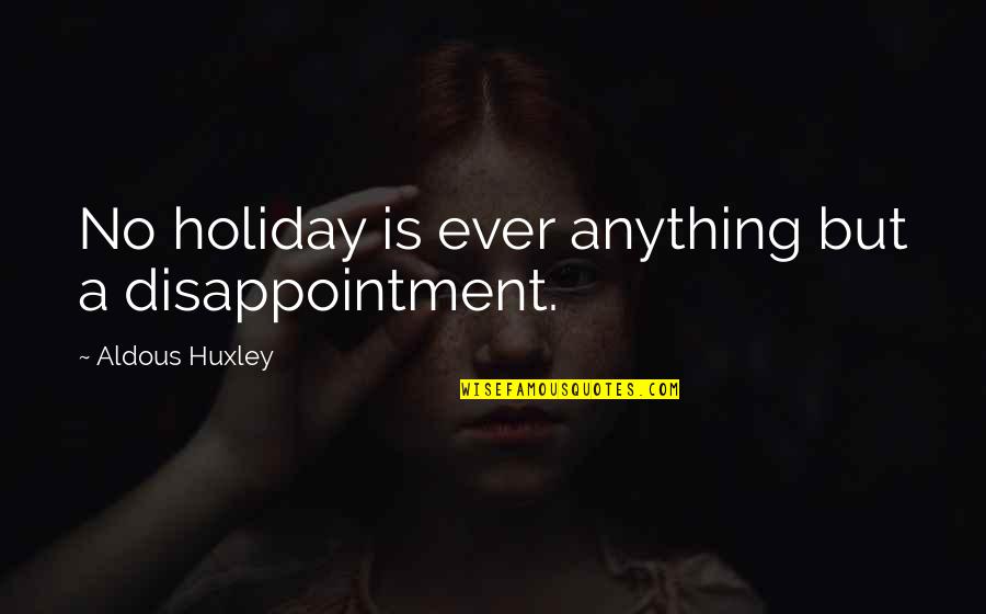 Fairy Tales And Dreams Quotes By Aldous Huxley: No holiday is ever anything but a disappointment.