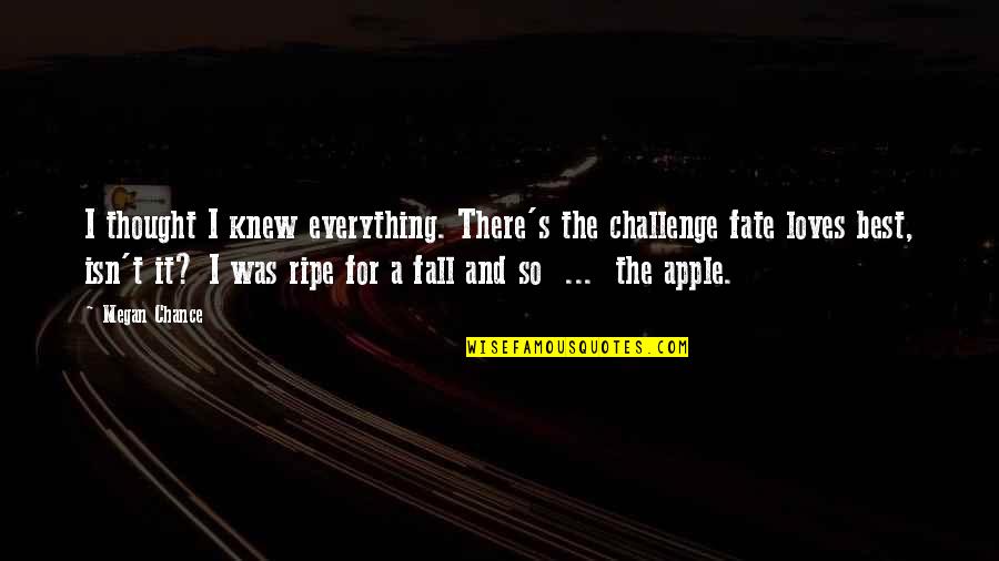 Fairy Tales Coming True Quotes By Megan Chance: I thought I knew everything. There's the challenge