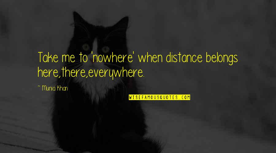 Fairy Tales Endings Quotes By Munia Khan: Take me to 'nowhere' when distance belongs here,there,everywhere.
