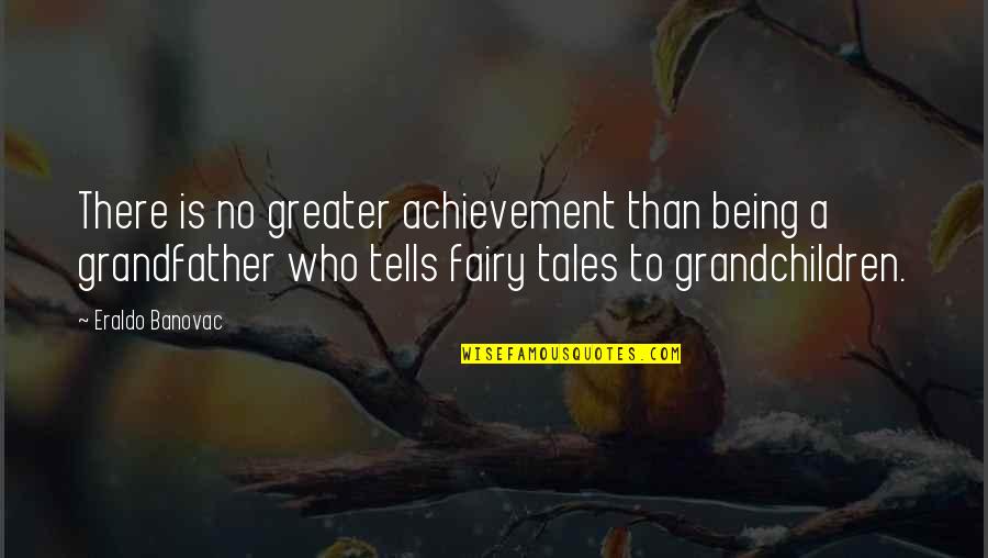 Fairy Tales Quotes By Eraldo Banovac: There is no greater achievement than being a