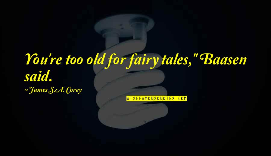 Fairy Tales Quotes By James S.A. Corey: You're too old for fairy tales," Baasen said.