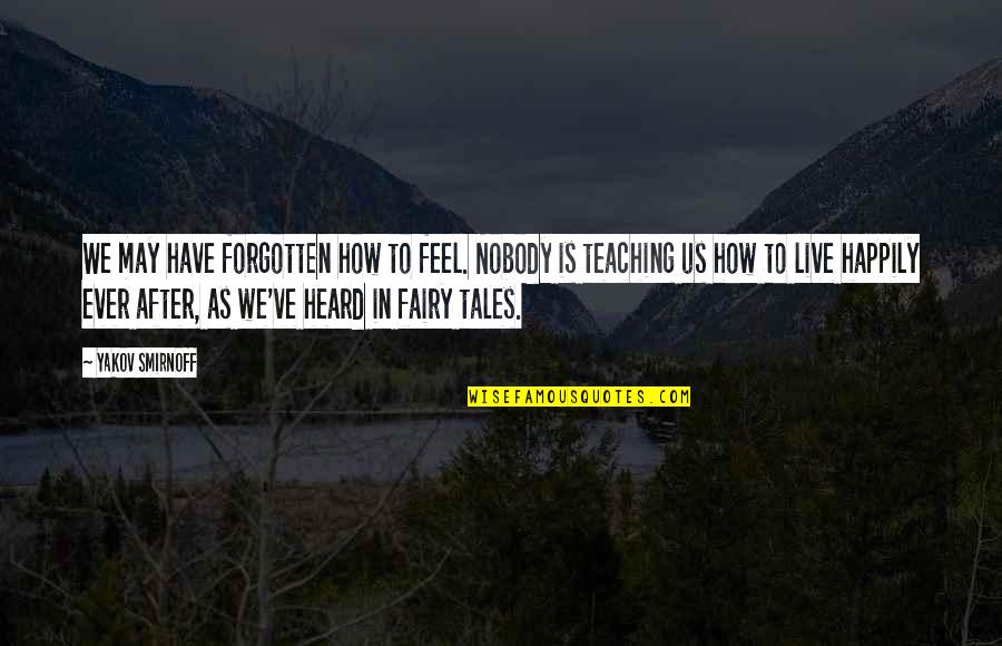 Fairy Tales Quotes By Yakov Smirnoff: We may have forgotten how to feel. Nobody