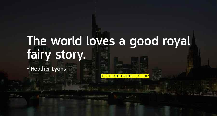 Fairy World Quotes By Heather Lyons: The world loves a good royal fairy story.