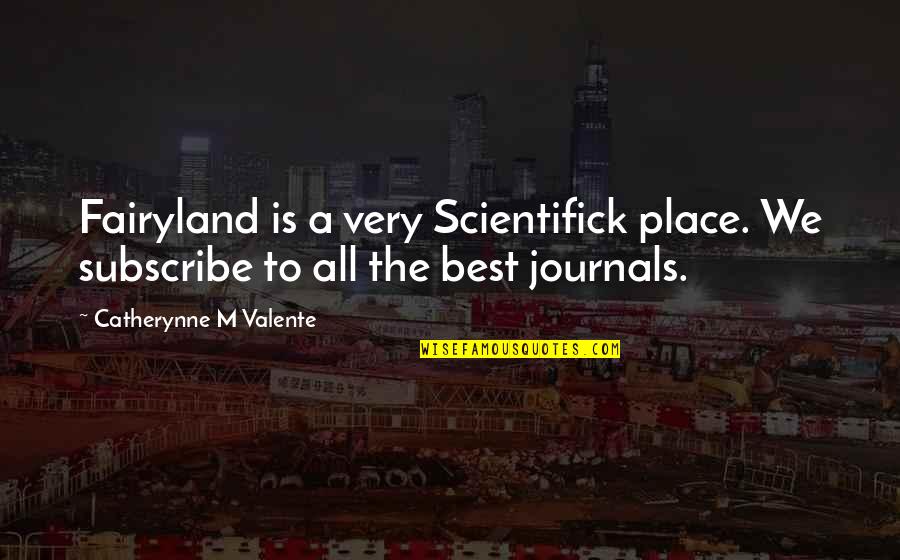 Fairyland's Quotes By Catherynne M Valente: Fairyland is a very Scientifick place. We subscribe