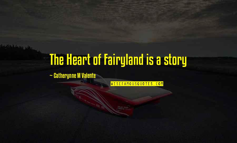 Fairyland's Quotes By Catherynne M Valente: The Heart of Fairyland is a story Fairyland's Quotes By Catherynne M Valente: The Heart of Fairyland is a story