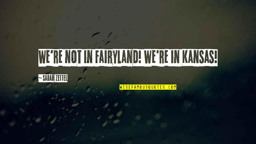 Fairyland's Quotes By Sarah Zettel: We're not in Fairyland! We're in Kansas!