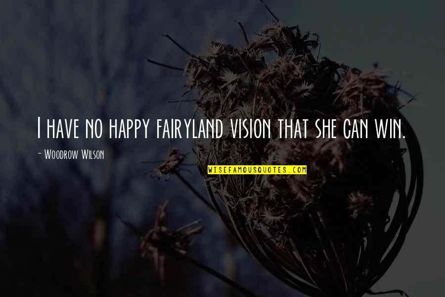 Fairyland's Quotes By Woodrow Wilson: I have no happy fairyland vision that she