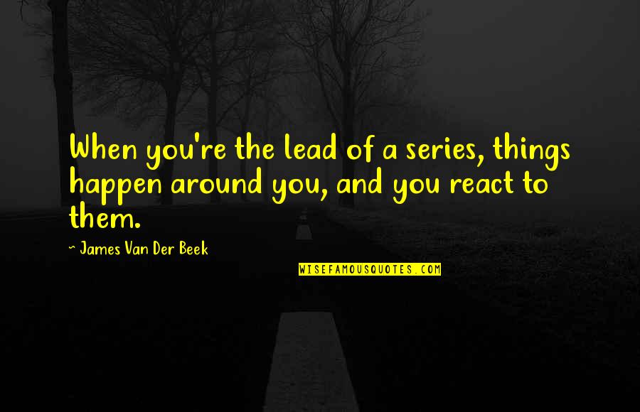 Fairytailes Quotes By James Van Der Beek: When you're the lead of a series, things Fairytailes Quotes By James Van Der Beek: When you're the lead of a series, things