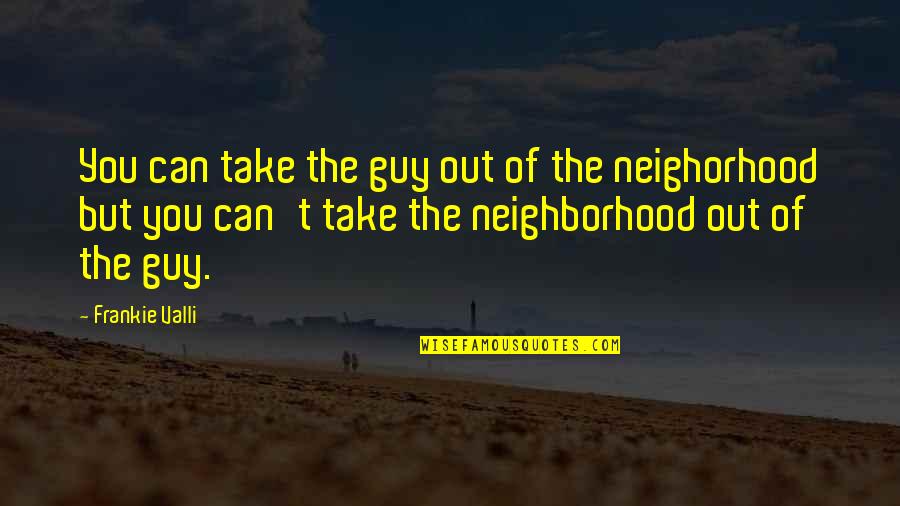 Fairytale Love Quote Quotes By Frankie Valli: You can take the guy out of the Fairytale Love Quote Quotes By Frankie Valli: You can take the guy out of the