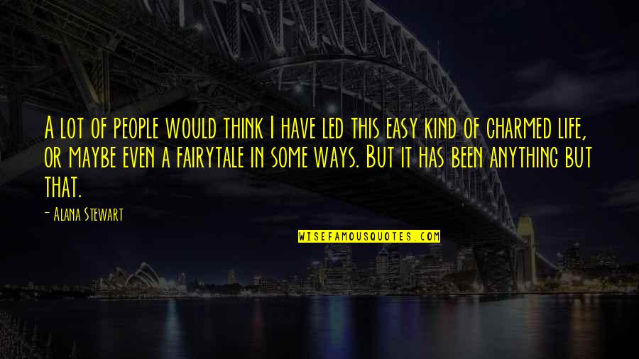 Fairytale Of Life Quotes By Alana Stewart: A lot of people would think I have Fairytale Of Life Quotes By Alana Stewart: A lot of people would think I have
