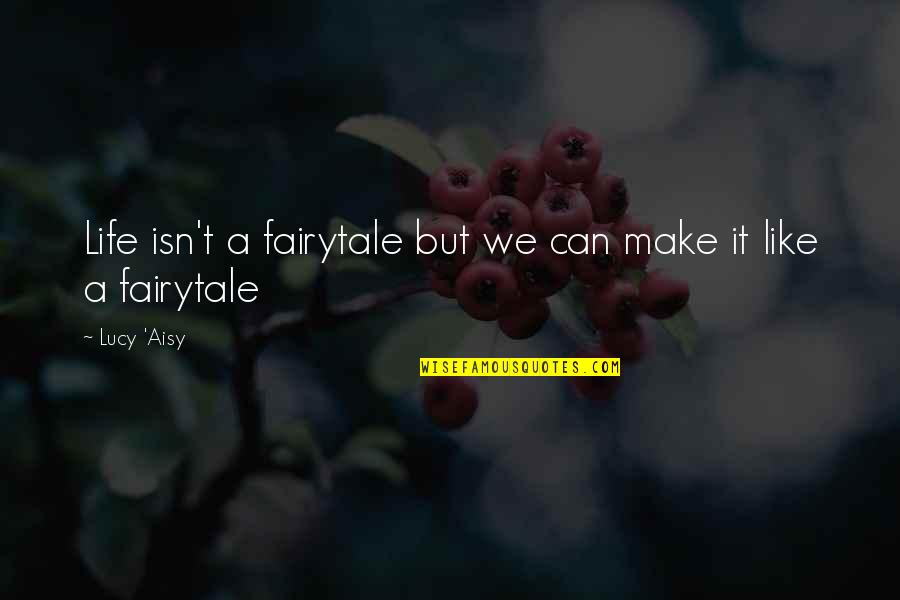 Fairytale Quotes By Lucy 'Aisy: Life isn't a fairytale but we can make