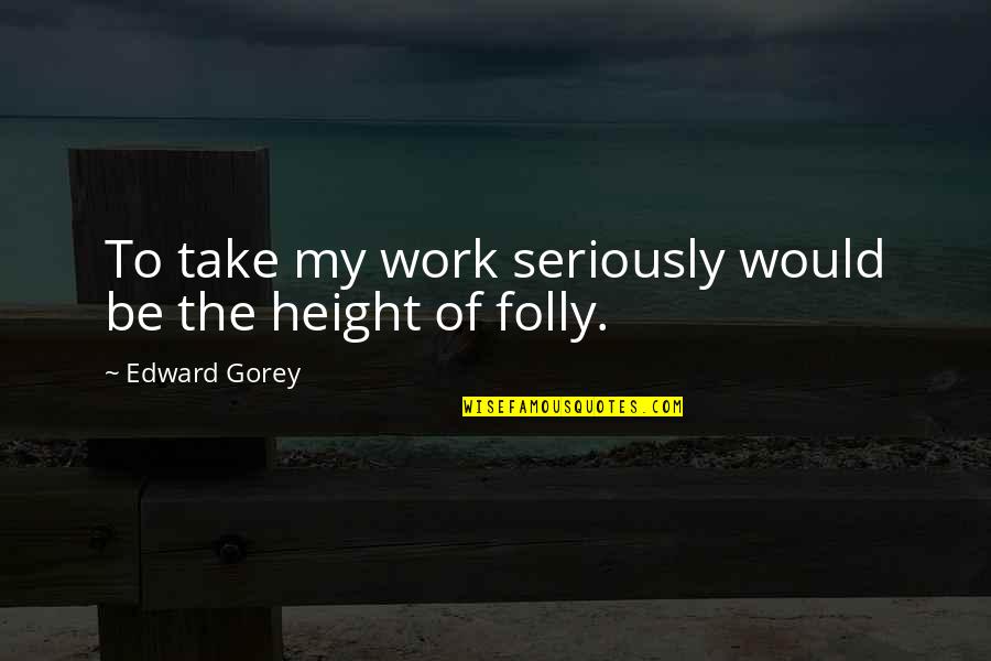 Fairytale Retellings Quotes By Edward Gorey: To take my work seriously would be the Fairytale Retellings Quotes By Edward Gorey: To take my work seriously would be the