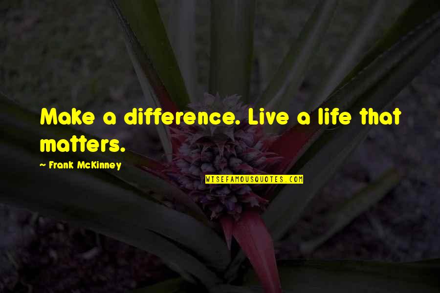 Fairytaleoppy Quotes By Frank McKinney: Make a difference. Live a life that matters.