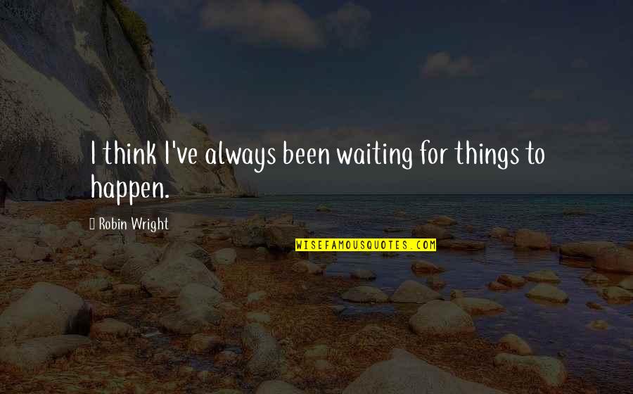 Faisais Conjugaison Quotes By Robin Wright: I think I've always been waiting for things Faisais Conjugaison Quotes By Robin Wright: I think I've always been waiting for things