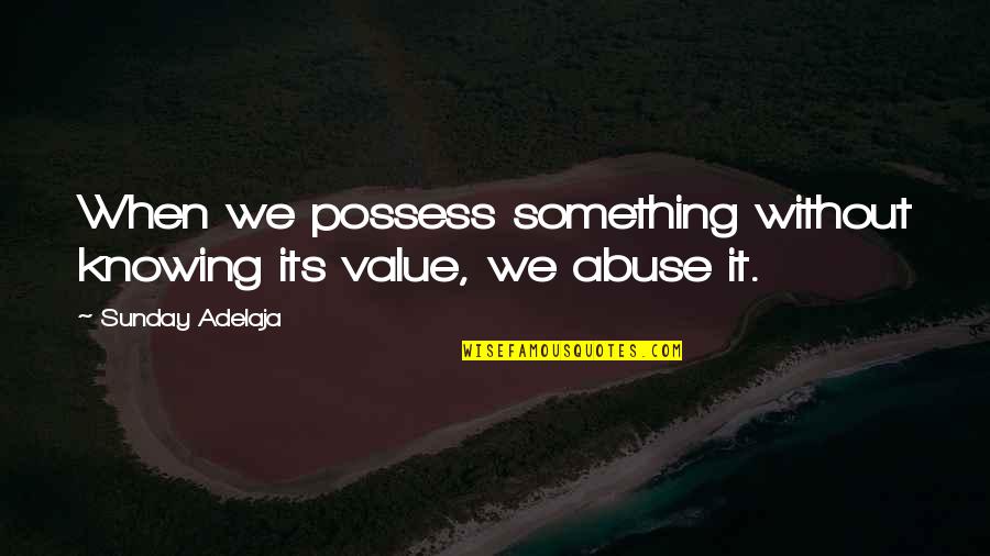 Faisais Du Quotes By Sunday Adelaja: When we possess something without knowing its value,