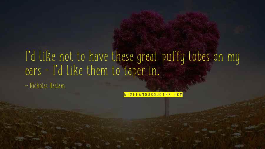 Faisait Ou Quotes By Nicholas Haslam: I'd like not to have these great puffy Faisait Ou Quotes By Nicholas Haslam: I'd like not to have these great puffy