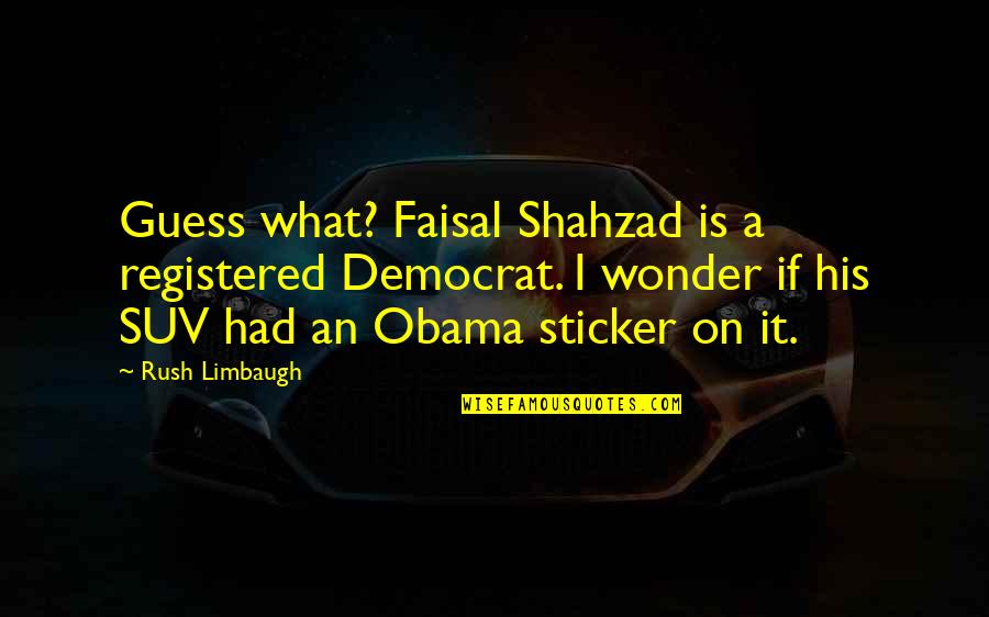 Faisal Quotes By Rush Limbaugh: Guess what? Faisal Shahzad is a registered Democrat.