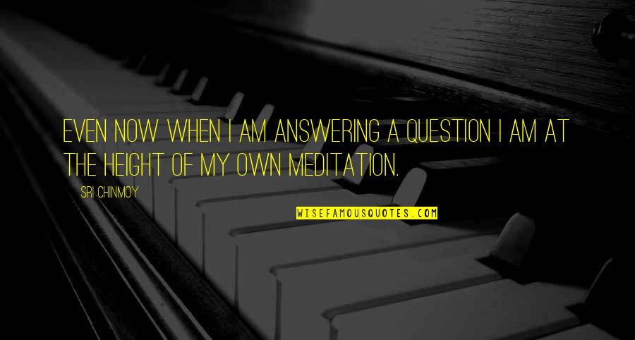 Faisarah Quotes By Sri Chinmoy: Even now when I am answering a question