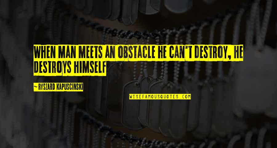 Faiseur De Toile Quotes By Ryszard Kapuscinski: When man meets an obstacle he can't destroy, Faiseur De Toile Quotes By Ryszard Kapuscinski: When man meets an obstacle he can't destroy,