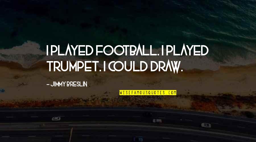 Faiseurs Quotes By Jimmy Breslin: I played football. I played trumpet. I could Faiseurs Quotes By Jimmy Breslin: I played football. I played trumpet. I could