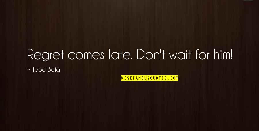 Faiseurs Quotes By Toba Beta: Regret comes late. Don't wait for him! Faiseurs Quotes By Toba Beta: Regret comes late. Don't wait for him!