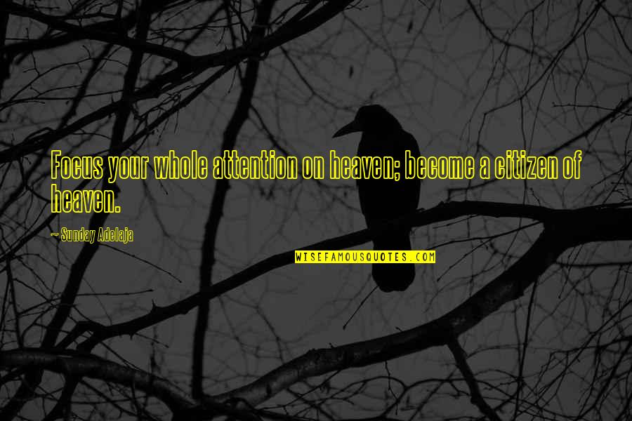 Faissal Tahiri Quotes By Sunday Adelaja: Focus your whole attention on heaven; become a Faissal Tahiri Quotes By Sunday Adelaja: Focus your whole attention on heaven; become a