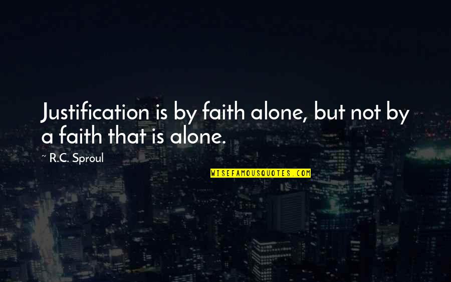 Faith Alone Sproul Quotes By R.C. Sproul: Justification is by faith alone, but not by