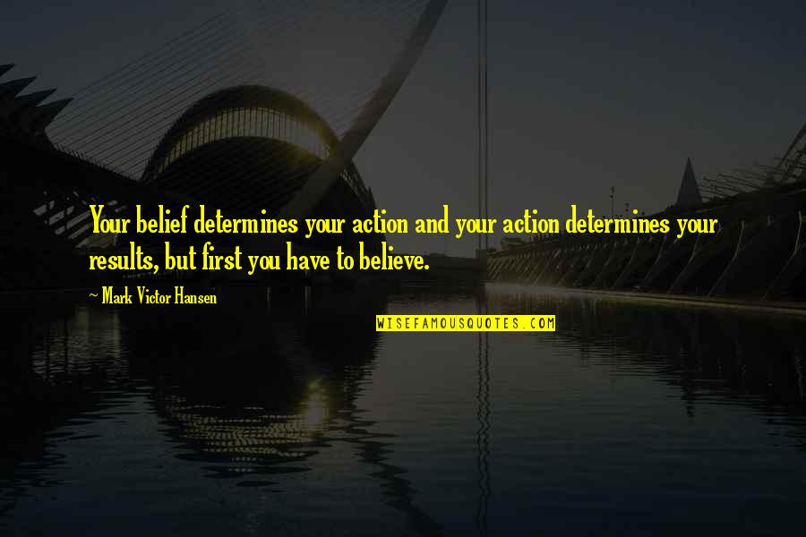 Faith And Action Quotes By Mark Victor Hansen: Your belief determines your action and your action Faith And Action Quotes By Mark Victor Hansen: Your belief determines your action and your action