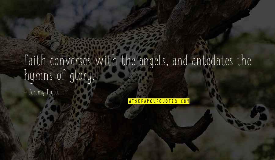 Faith And Angels Quotes By Jeremy Taylor: Faith converses with the angels, and antedates the