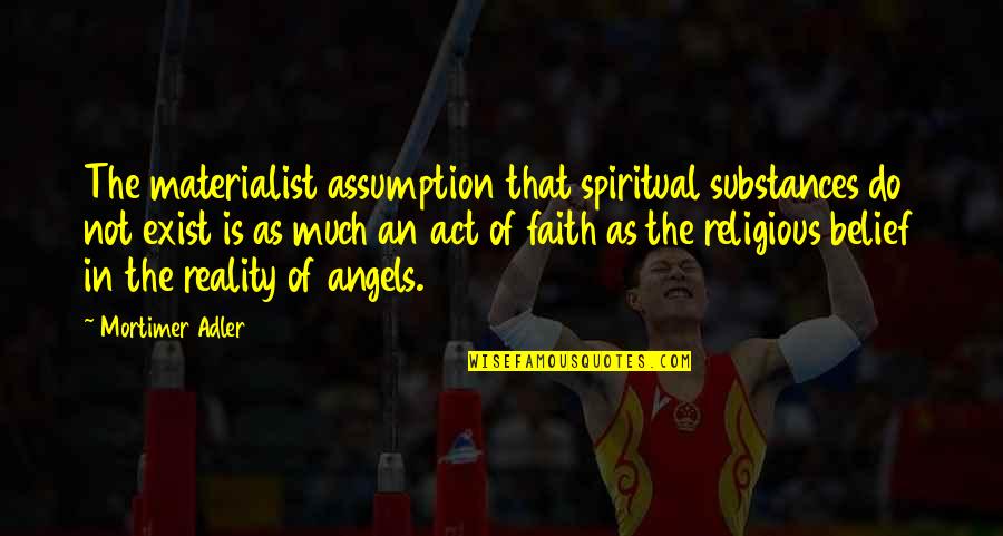 Faith And Angels Quotes By Mortimer Adler: The materialist assumption that spiritual substances do not