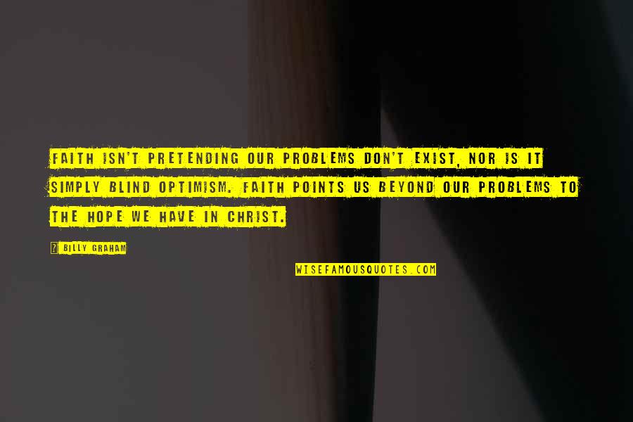 Faith And Blind Faith Quotes By Billy Graham: Faith isn't pretending our problems don't exist, nor