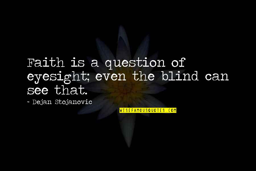Faith And Blind Faith Quotes By Dejan Stojanovic: Faith is a question of eyesight; even the