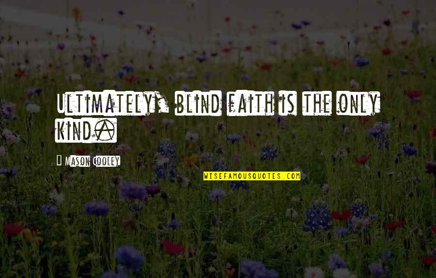 Faith And Blind Faith Quotes By Mason Cooley: Ultimately, blind faith is the only kind.