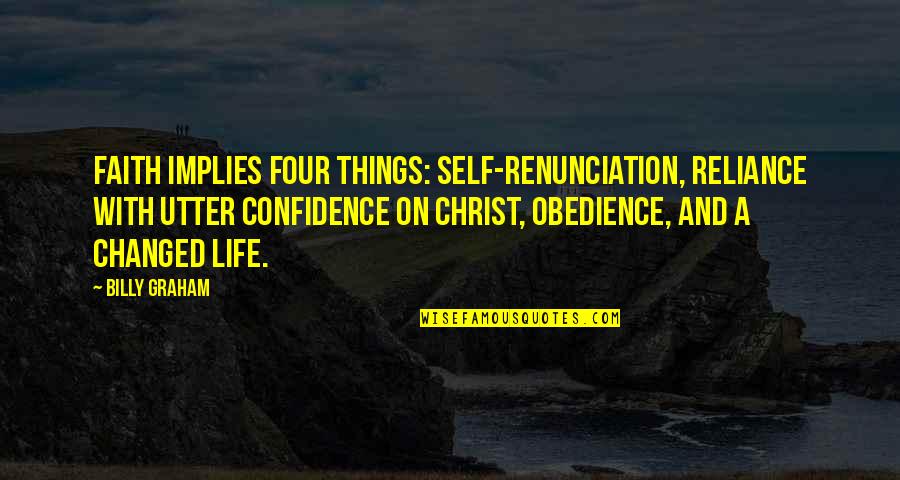Faith And Confidence Quotes By Billy Graham: Faith implies four things: self-renunciation, reliance with utter