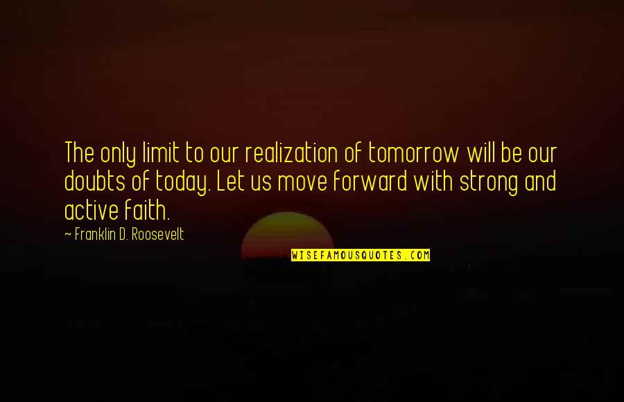 Faith And Doubt Quotes By Franklin D. Roosevelt: The only limit to our realization of tomorrow