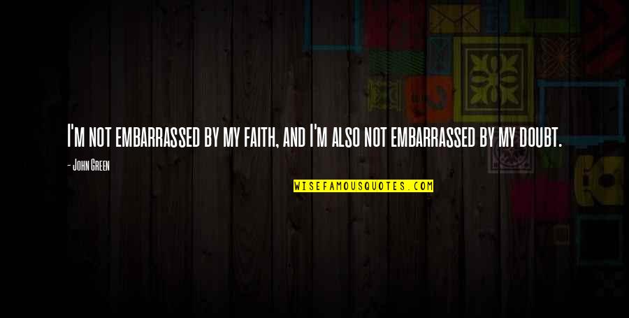 Faith And Doubt Quotes By John Green: I'm not embarrassed by my faith, and I'm