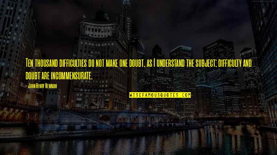 Faith And Doubt Quotes By John Henry Newman: Ten thousand difficulties do not make one doubt,