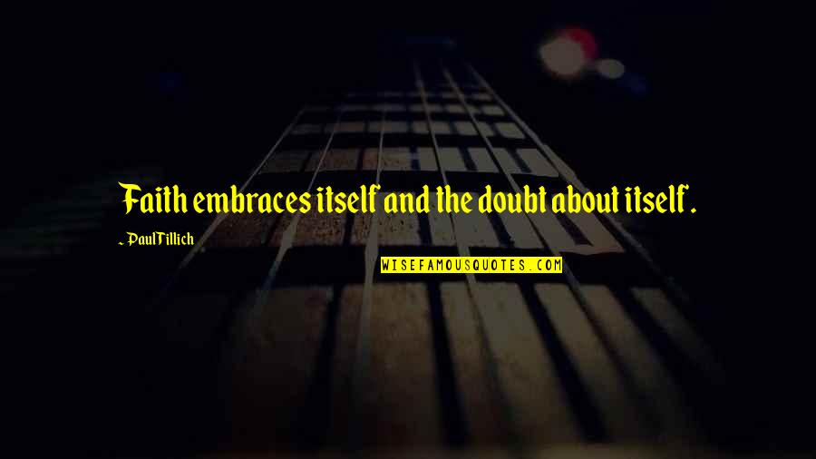 Faith And Doubt Quotes By Paul Tillich: Faith embraces itself and the doubt about itself.