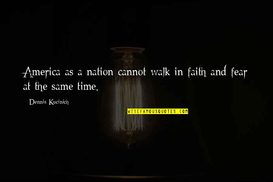 Faith And Fear Quotes By Dennis Kucinich: America as a nation cannot walk in faith