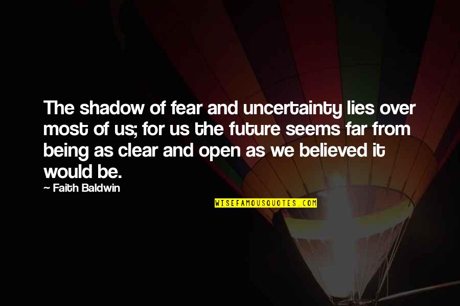 Faith And Fear Quotes By Faith Baldwin: The shadow of fear and uncertainty lies over