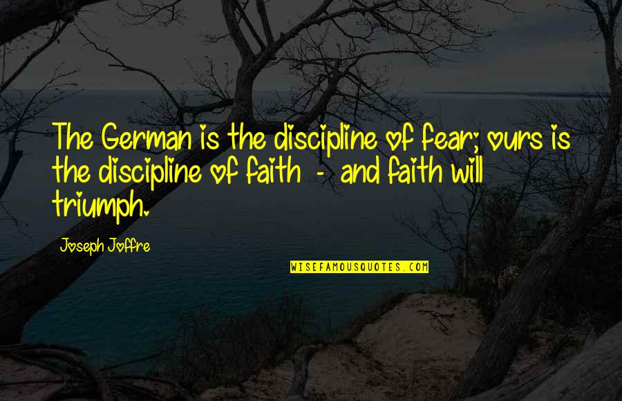 Faith And Fear Quotes By Joseph Joffre: The German is the discipline of fear; ours