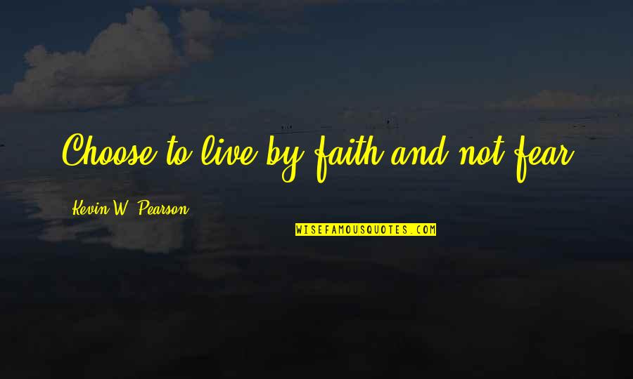 Faith And Fear Quotes By Kevin W. Pearson: Choose to live by faith and not fear