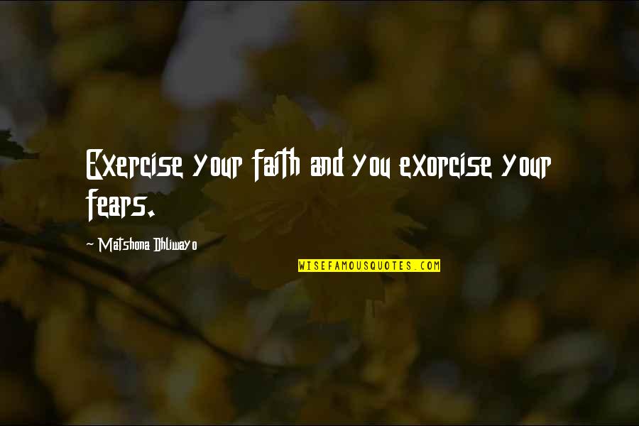 Faith And Fear Quotes By Matshona Dhliwayo: Exercise your faith and you exorcise your fears.