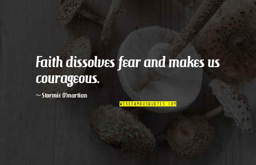 Faith And Fear Quotes By Stormie O'martian: Faith dissolves fear and makes us courageous.