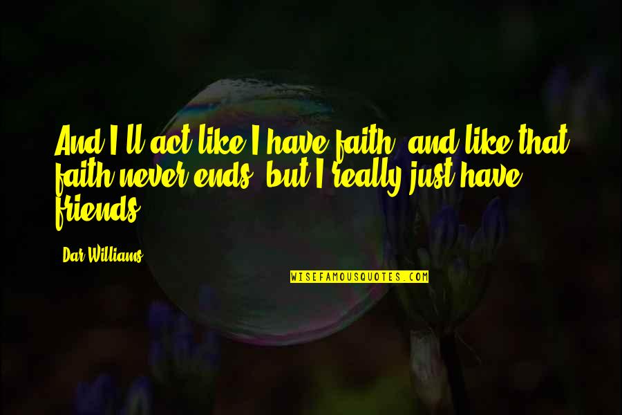 Faith And Friends Quotes By Dar Williams: And I'll act like I have faith, and