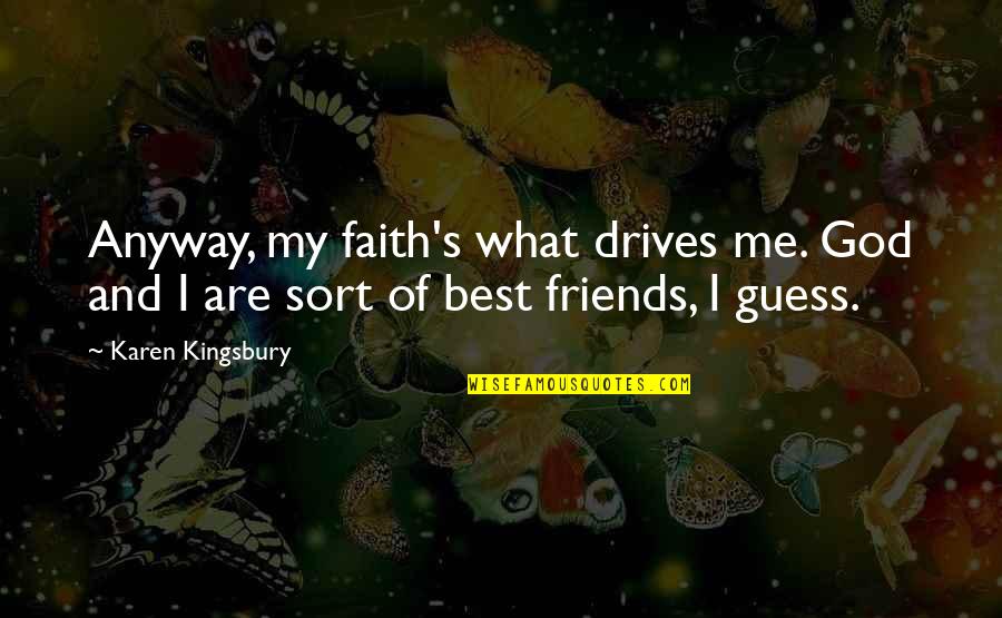 Faith And Friends Quotes By Karen Kingsbury: Anyway, my faith's what drives me. God and