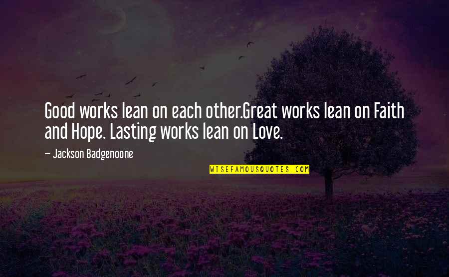 Faith And Good Works Quotes By Jackson Badgenoone: Good works lean on each other.Great works lean